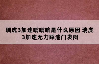 瑞虎3加速嗡嗡响是什么原因 瑞虎3加速无力踩油门发闷